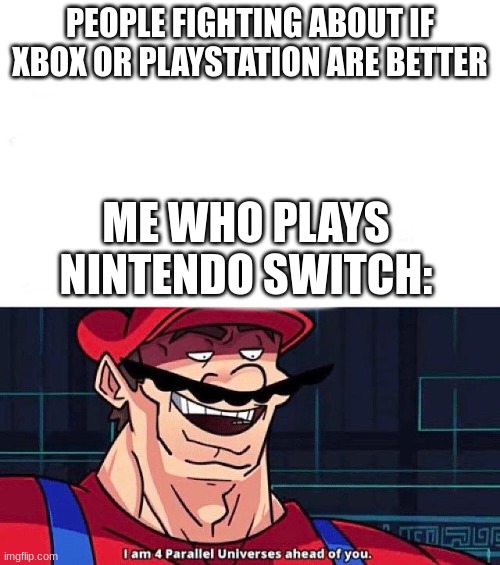 I am 4 Parallel Universes ahead of you | PEOPLE FIGHTING ABOUT IF XBOX OR PLAYSTATION ARE BETTER; ME WHO PLAYS NINTENDO SWITCH: | image tagged in i am 4 parallel universes ahead of you | made w/ Imgflip meme maker