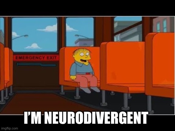 Ralph "I'm in danger" no subtitles | I’M NEURODIVERGENT | image tagged in ralph i'm in danger no subtitles | made w/ Imgflip meme maker
