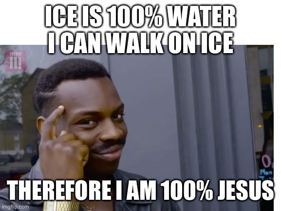 Who Am I? | ICE IS 100% WATER
I CAN WALK ON ICE; THEREFORE I AM 100% JESUS | image tagged in jesus,walking,oh wow are you actually reading these tags | made w/ Imgflip meme maker