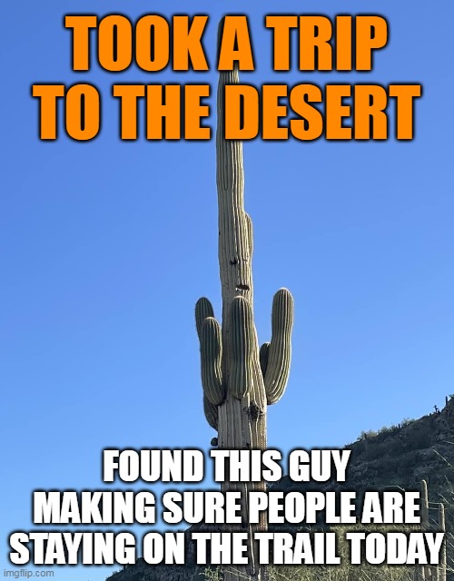 TOOK A TRIP TO THE DESERT; FOUND THIS GUY MAKING SURE PEOPLE ARE STAYING ON THE TRAIL TODAY | image tagged in meme,memes,humor,funny | made w/ Imgflip meme maker
