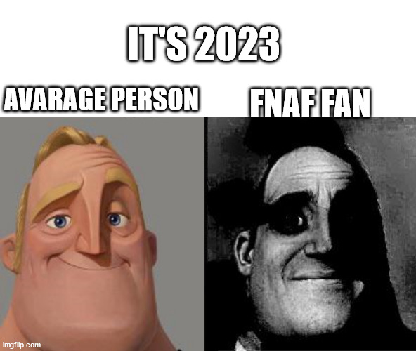 Springtrap is coming | IT'S 2023; AVARAGE PERSON; FNAF FAN | image tagged in traumatized mr incredible | made w/ Imgflip meme maker