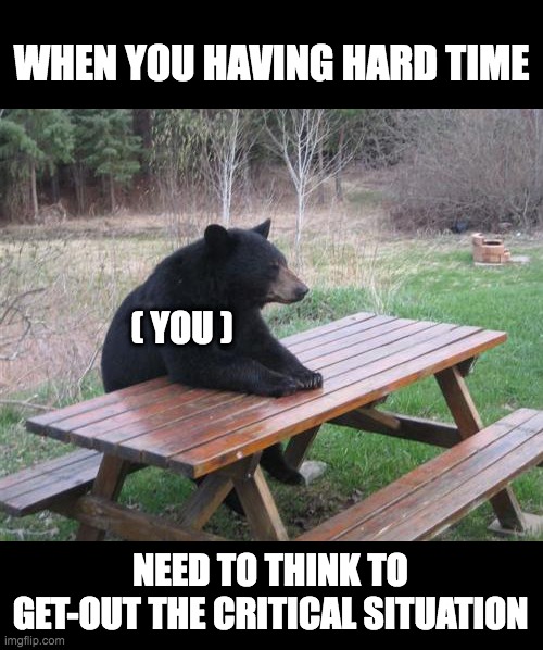 Bad Luck Bear Meme | WHEN YOU HAVING HARD TIME; ( YOU ); NEED TO THINK TO GET-OUT THE CRITICAL SITUATION | image tagged in memes,bad luck bear | made w/ Imgflip meme maker