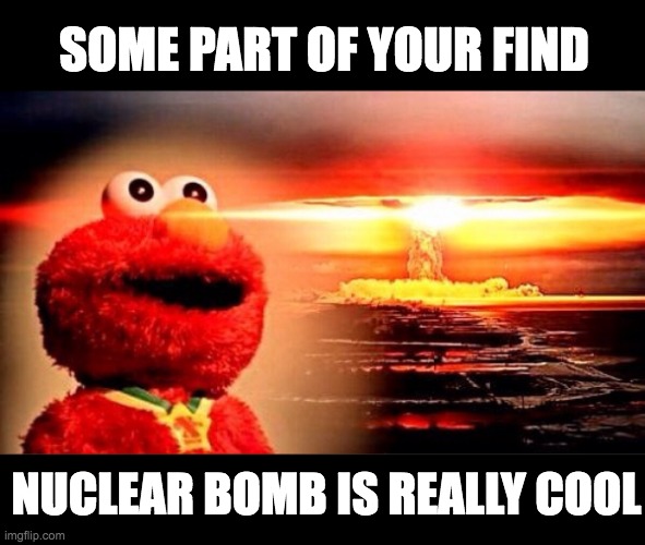 elmo nuclear explosion | SOME PART OF YOUR FIND; NUCLEAR BOMB IS REALLY COOL | image tagged in elmo nuclear explosion | made w/ Imgflip meme maker