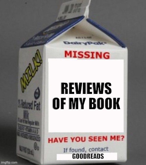 Anyone see my book reviews? | REVIEWS OF MY BOOK; GOODREADS | image tagged in milk carton | made w/ Imgflip meme maker