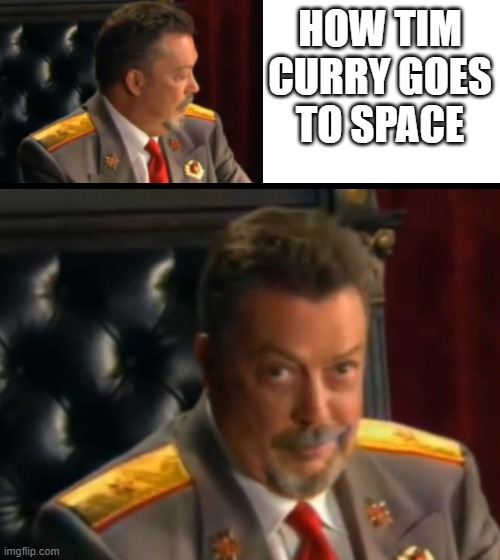 red alert 3 space | HOW TIM CURRY GOES TO SPACE | image tagged in timmy base | made w/ Imgflip meme maker