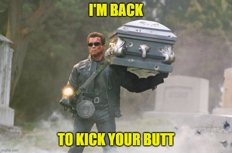 Terminator Carrying Coffin | I'M BACK TO KICK YOUR BUTT | image tagged in terminator carrying coffin | made w/ Imgflip meme maker