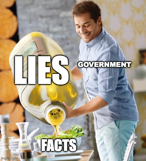 Guy pouring olive oil on the salad | GOVERNMENT; LIES; FACTS | image tagged in guy pouring olive oil on the salad | made w/ Imgflip meme maker