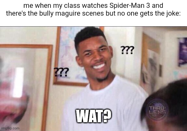 literally, they were embarrassed by it and i guess i was the only one who thought it was funny (it is) | me when my class watches Spider-Man 3 and there's the bully maguire scenes but no one gets the joke:; WAT? | image tagged in black guy confused,spiderman,spider man 3 | made w/ Imgflip meme maker
