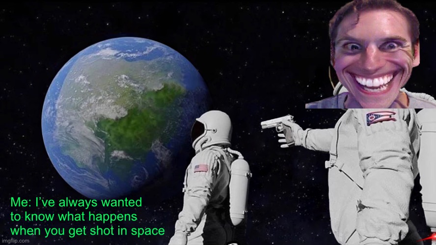 Space OOF | Me: I’ve always wanted to know what happens when you get shot in space | image tagged in memes,always has been | made w/ Imgflip meme maker