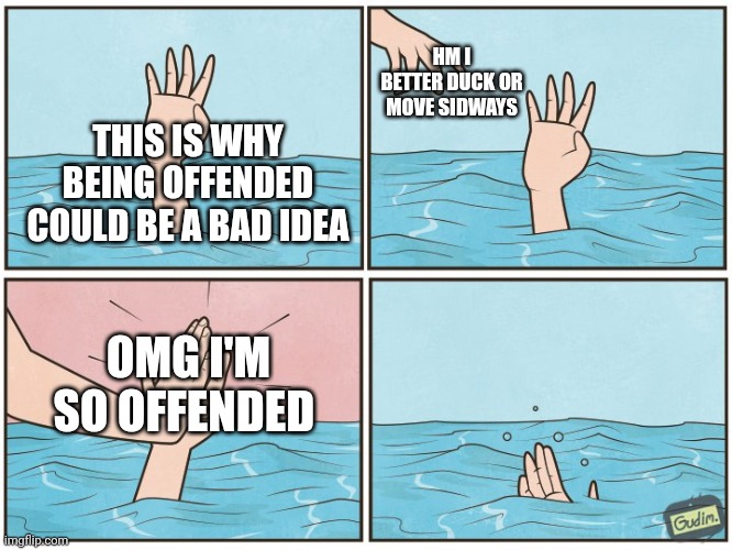 Some exhausted kid sensitive to chlorine might agree | HM I BETTER DUCK OR MOVE SIDWAYS; THIS IS WHY BEING OFFENDED COULD BE A BAD IDEA; OMG I'M SO OFFENDED | image tagged in high five drown | made w/ Imgflip meme maker