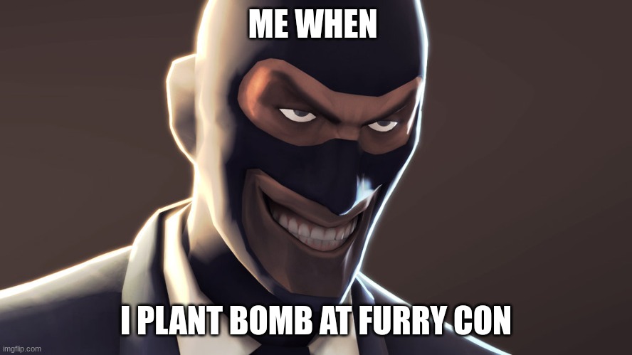 TF2 spy face | ME WHEN I PLANT BOMB AT FURRY CON | image tagged in tf2 spy face | made w/ Imgflip meme maker