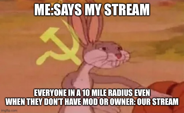 Okie dokie | ME:SAYS MY STREAM; EVERYONE IN A 10 MILE RADIUS EVEN WHEN THEY DON’T HAVE MOD OR OWNER: OUR STREAM | image tagged in bugs bunny communist | made w/ Imgflip meme maker