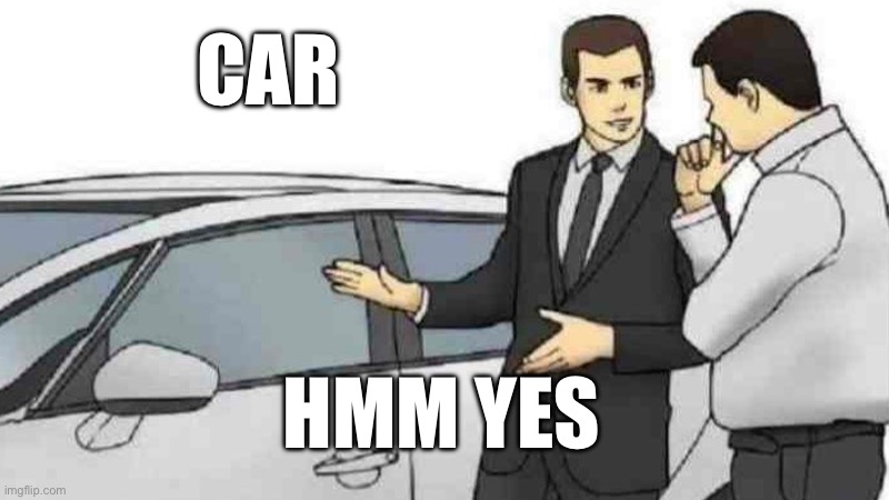 My funniest meme yet | CAR; HMM YES | image tagged in memes,car salesman slaps roof of car,funny memes,relatable | made w/ Imgflip meme maker