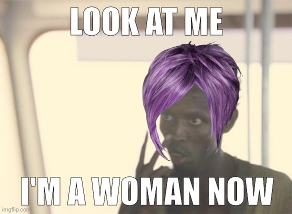 Cross dressing weirdos. | LOOK AT ME; I'M A WOMAN NOW | image tagged in memes,i'm the captain now | made w/ Imgflip meme maker