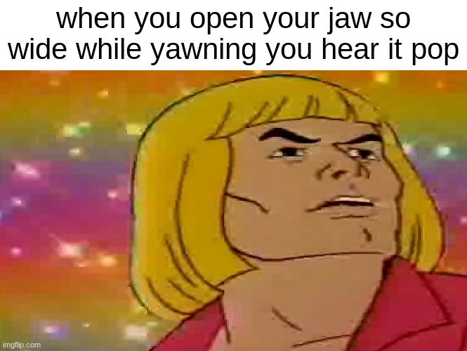 Gay Adam - What Was That | when you open your jaw so wide while yawning you hear it pop | image tagged in gay adam - what was that | made w/ Imgflip meme maker