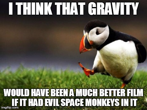 Unpopular Opinion Puffin Meme | I THINK THAT GRAVITY WOULD HAVE BEEN A MUCH BETTER FILM IF IT HAD EVIL SPACE MONKEYS IN IT | image tagged in memes,unpopular opinion puffin | made w/ Imgflip meme maker