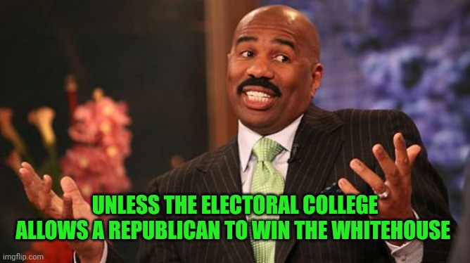 UNLESS THE ELECTORAL COLLEGE ALLOWS A REPUBLICAN TO WIN THE WHITEHOUSE | image tagged in memes,steve harvey | made w/ Imgflip meme maker