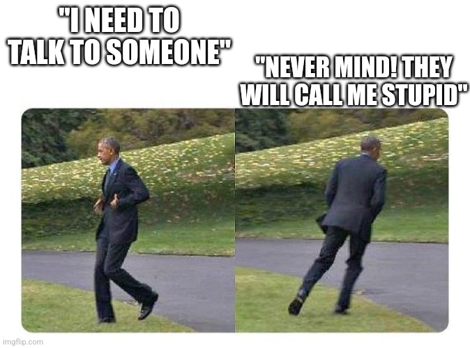 forgot something | "I NEED TO TALK TO SOMEONE" "NEVER MIND! THEY WILL CALL ME STUPID" | image tagged in forgot something | made w/ Imgflip meme maker