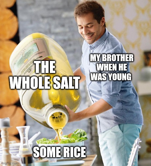 Guy pouring olive oil on the salad | MY BROTHER WHEN HE WAS YOUNG THE WHOLE SALT SOME RICE | image tagged in guy pouring olive oil on the salad | made w/ Imgflip meme maker