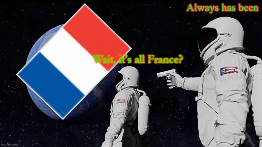 Always Has Been Meme | Always has been; Wait, it's all France? | image tagged in memes,always has been | made w/ Imgflip meme maker