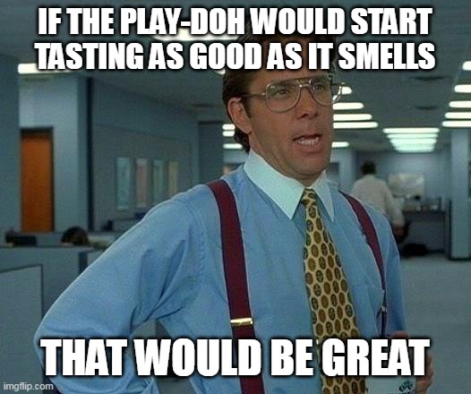 That Would Be Great Meme | IF THE PLAY-DOH WOULD START TASTING AS GOOD AS IT SMELLS; THAT WOULD BE GREAT | image tagged in memes,that would be great,meme,funny,humor,relatable | made w/ Imgflip meme maker