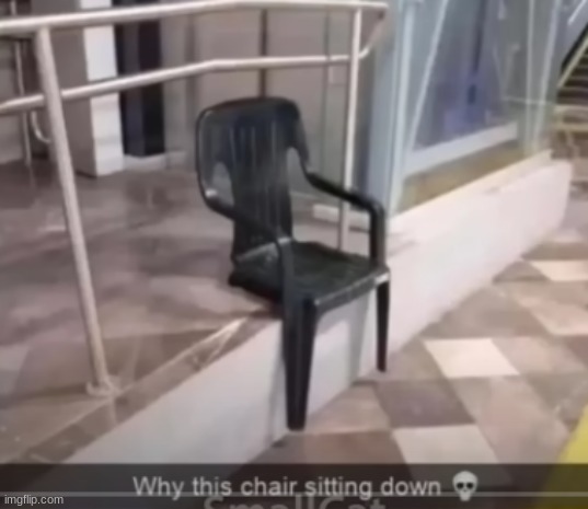 Why the chair sitting down | image tagged in memes,shitpost,unfunny,msmg,oh wow are you actually reading these tags | made w/ Imgflip meme maker