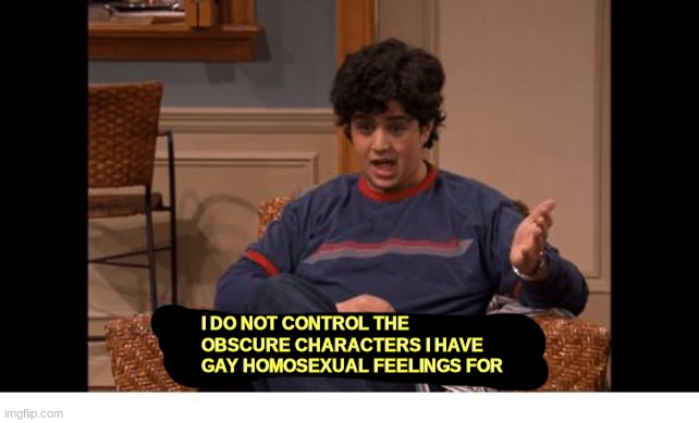 what it's like growing up gay | I DO NOT CONTROL THE OBSCURE CHARACTERS I HAVE GAY HOMOSEXUAL FEELINGS FOR | image tagged in i do not control the speed at which lobsters die | made w/ Imgflip meme maker