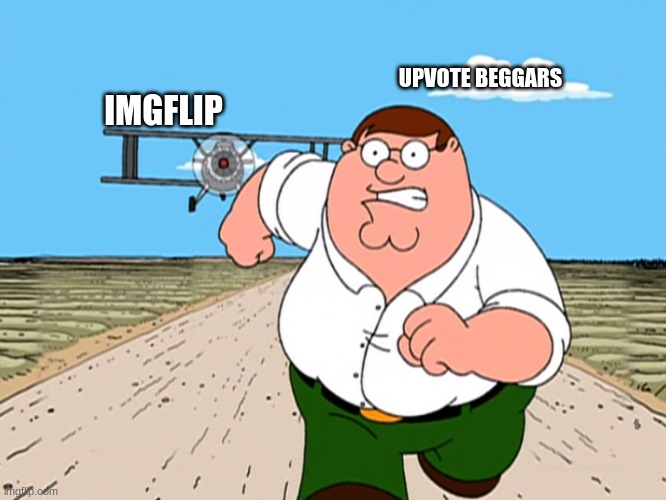 Peter Griffin running away | UPVOTE BEGGARS; IMGFLIP | image tagged in peter griffin running away | made w/ Imgflip meme maker