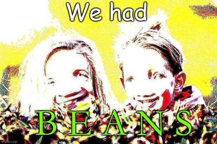 Hey Mom, we had B E A N S | We had; B E A N S | image tagged in beans,deep fried,amogus,amogus sussy,shitpost,why are you reading this | made w/ Imgflip meme maker