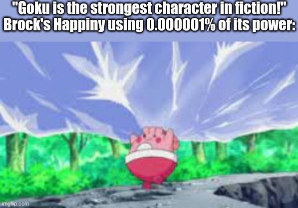 "Goku is the strongest character in fiction!"
Brock's Happiny using 0.000001% of its power: | made w/ Imgflip meme maker