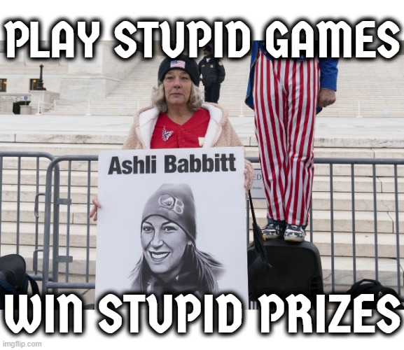 PLAY STUPID GAMES, WIN STUPID PRIZES | PLAY STUPID GAMES; WIN STUPID PRIZES | image tagged in terrorist,seditious conspiracy,capitol attack,treason,stupid,prize | made w/ Imgflip meme maker