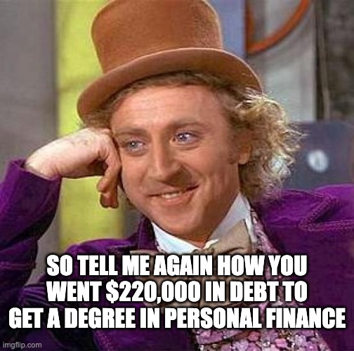 Creepy Condescending Wonka Meme | SO TELL ME AGAIN HOW YOU WENT $220,000 IN DEBT TO GET A DEGREE IN PERSONAL FINANCE | image tagged in memes,creepy condescending wonka | made w/ Imgflip meme maker