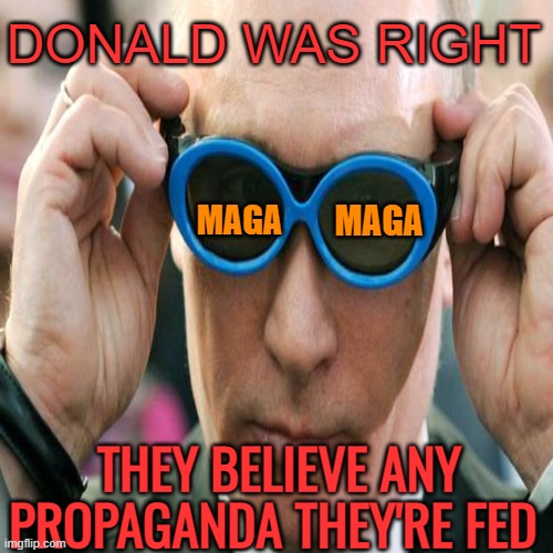 DONALD WAS RIGHT THEY BELIEVE ANY
PROPAGANDA THEY'RE FED MAGA MAGA | made w/ Imgflip meme maker