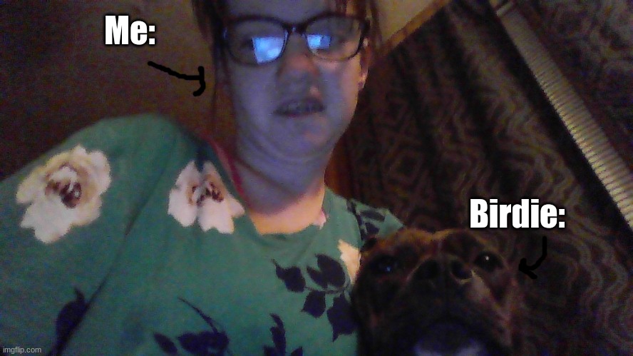 Me and my doggy, Birdie! | Me:; Birdie: | image tagged in dog,me and my dog | made w/ Imgflip meme maker