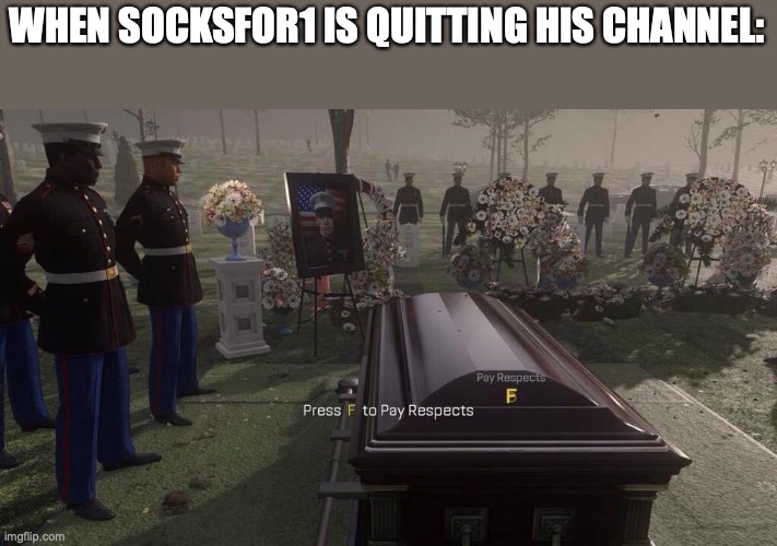 Come back Socks | WHEN SOCKSFOR1 IS QUITTING HIS CHANNEL: | image tagged in press f to pay respects | made w/ Imgflip meme maker