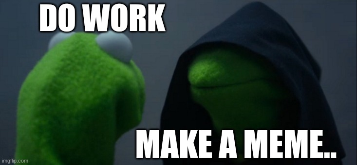 making this in math bruuuuhh | DO WORK; MAKE A MEME.. | image tagged in memes,evil kermit | made w/ Imgflip meme maker