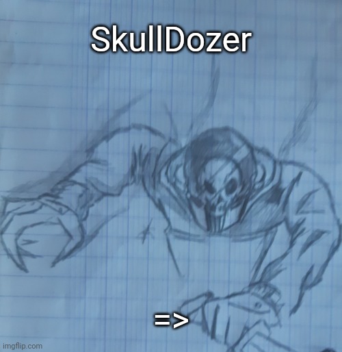 SkullDozer | SkullDozer; => | image tagged in skulldozer | made w/ Imgflip meme maker