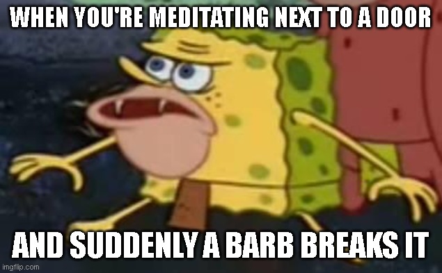 Primitive Sponge | WHEN YOU'RE MEDITATING NEXT TO A DOOR; AND SUDDENLY A BARB BREAKS IT | image tagged in primitive sponge | made w/ Imgflip meme maker