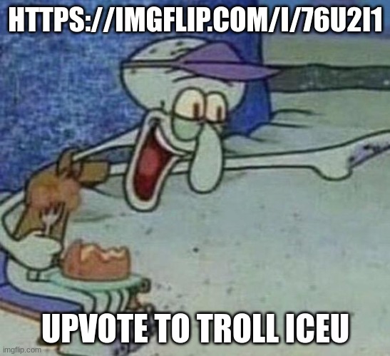 minor amounts of begging | HTTPS://IMGFLIP.COM/I/76U2I1; UPVOTE TO TROLL ICEU | image tagged in squidward point and laugh | made w/ Imgflip meme maker