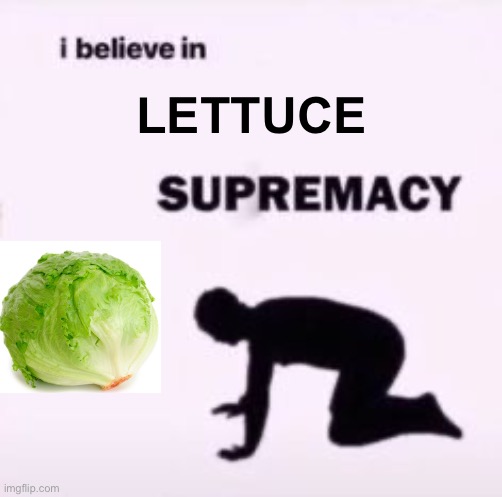 I believe in supremacy | LETTUCE | image tagged in i believe in supremacy | made w/ Imgflip meme maker