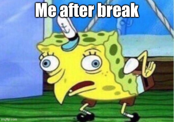 Mocking Spongebob | Me after break | image tagged in memes,mocking spongebob,me after break,funny | made w/ Imgflip meme maker