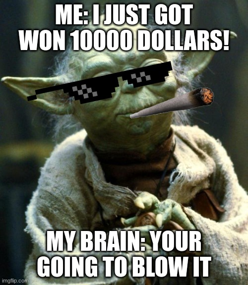 Star Wars Yoda | ME: I JUST GOT WON 10000 DOLLARS! MY BRAIN: YOUR GOING TO BLOW IT | image tagged in memes,star wars yoda | made w/ Imgflip meme maker