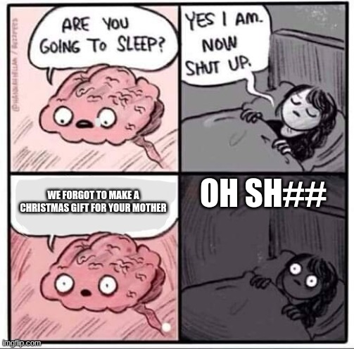 Never Go To Sleep | OH SH##; WE FORGOT TO MAKE A CHRISTMAS GIFT FOR YOUR MOTHER | image tagged in are you going to sleep,mother,cussing,christmas,christmas presents,presents | made w/ Imgflip meme maker