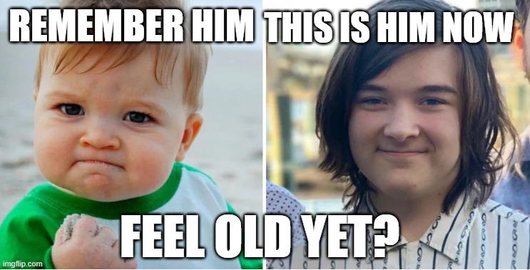 Remember... | THIS IS HIM NOW; REMEMBER HIM; FEEL OLD YET? | image tagged in fun | made w/ Imgflip meme maker