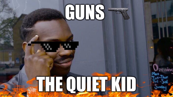 Gun gay | GUNS; THE QUIET KID | image tagged in memes,roll safe think about it | made w/ Imgflip meme maker