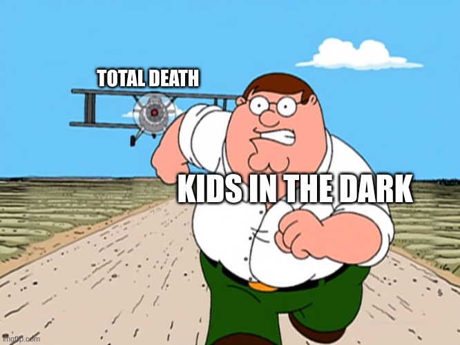 Peter Griffin running away | TOTAL DEATH; KIDS IN THE DARK | image tagged in peter griffin running away | made w/ Imgflip meme maker
