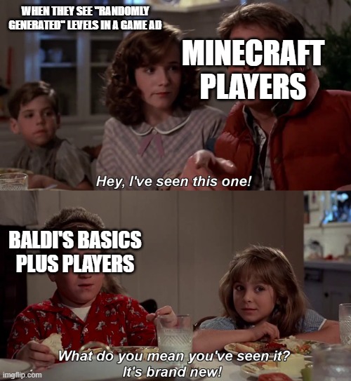 bruh | WHEN THEY SEE "RANDOMLY GENERATED" LEVELS IN A GAME AD; MINECRAFT PLAYERS; BALDI'S BASICS PLUS PLAYERS | image tagged in hey i've seen this one | made w/ Imgflip meme maker