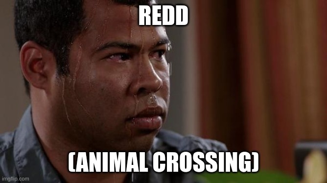 sweating bullets | REDD (ANIMAL CROSSING) | image tagged in sweating bullets | made w/ Imgflip meme maker