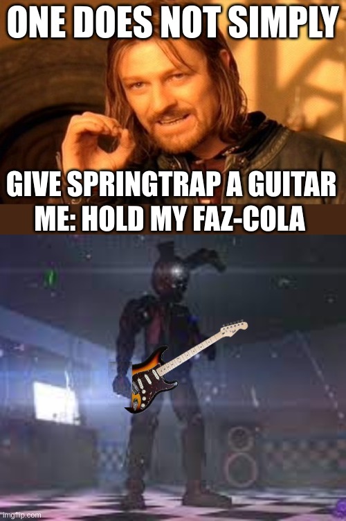 The drawing will be out soon | ONE DOES NOT SIMPLY; GIVE SPRINGTRAP A GUITAR; ME: HOLD MY FAZ-COLA | image tagged in memes,one does not simply,springtrap | made w/ Imgflip meme maker