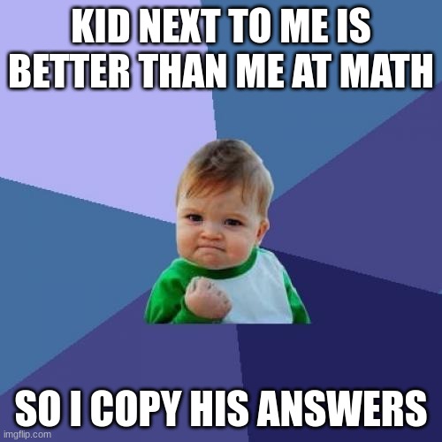 he made me make it HE MADE ME DO IT!! | KID NEXT TO ME IS BETTER THAN ME AT MATH; SO I COPY HIS ANSWERS | image tagged in memes,success kid | made w/ Imgflip meme maker